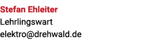 Stefan Ehleiter Lehrlingswart elektro@drehwald.de