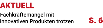 AKTUELL Fachkr ftemangel mit innovativen Produkten trotzen S. 6