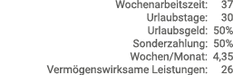 Wochenarbeitszeit:   37 Urlaubstage:   30 Urlaubsgeld: 50% Sonderzahlung: 50% Wochen Monat: 4,35 Vermögenswirksame Le   