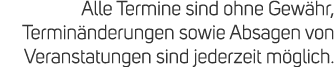 Alle Termine sind ohne Gew hr, Termin nderungen sowie Absagen von Veranstatungen sind jederzeit m glich. 